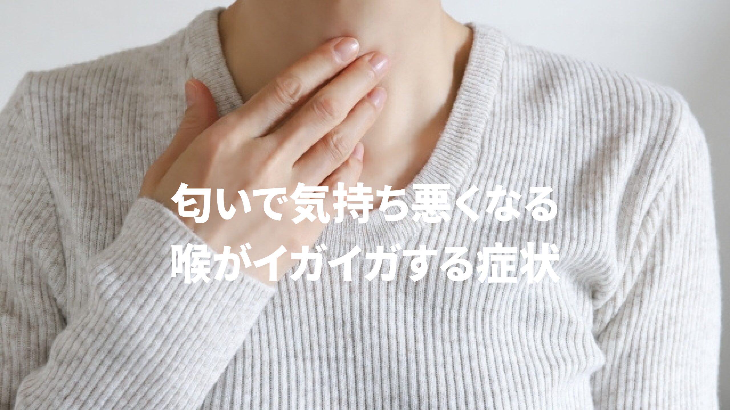 匂いで気持ち悪くなる・喉がイガイガする症状