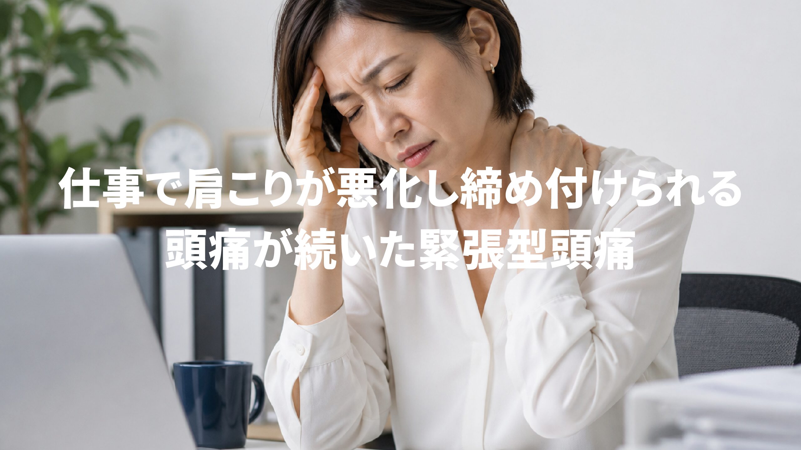 仕事で肩こりが悪化し締め付けられる頭痛が続いた緊張型頭痛