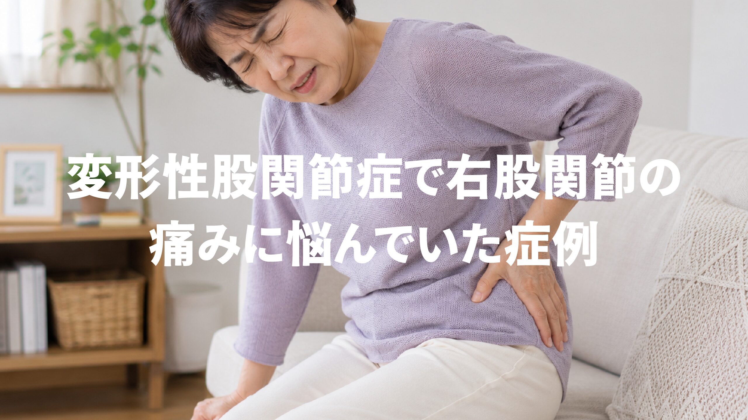 変形性股関節症で右股関節の痛みに悩んでいた症例