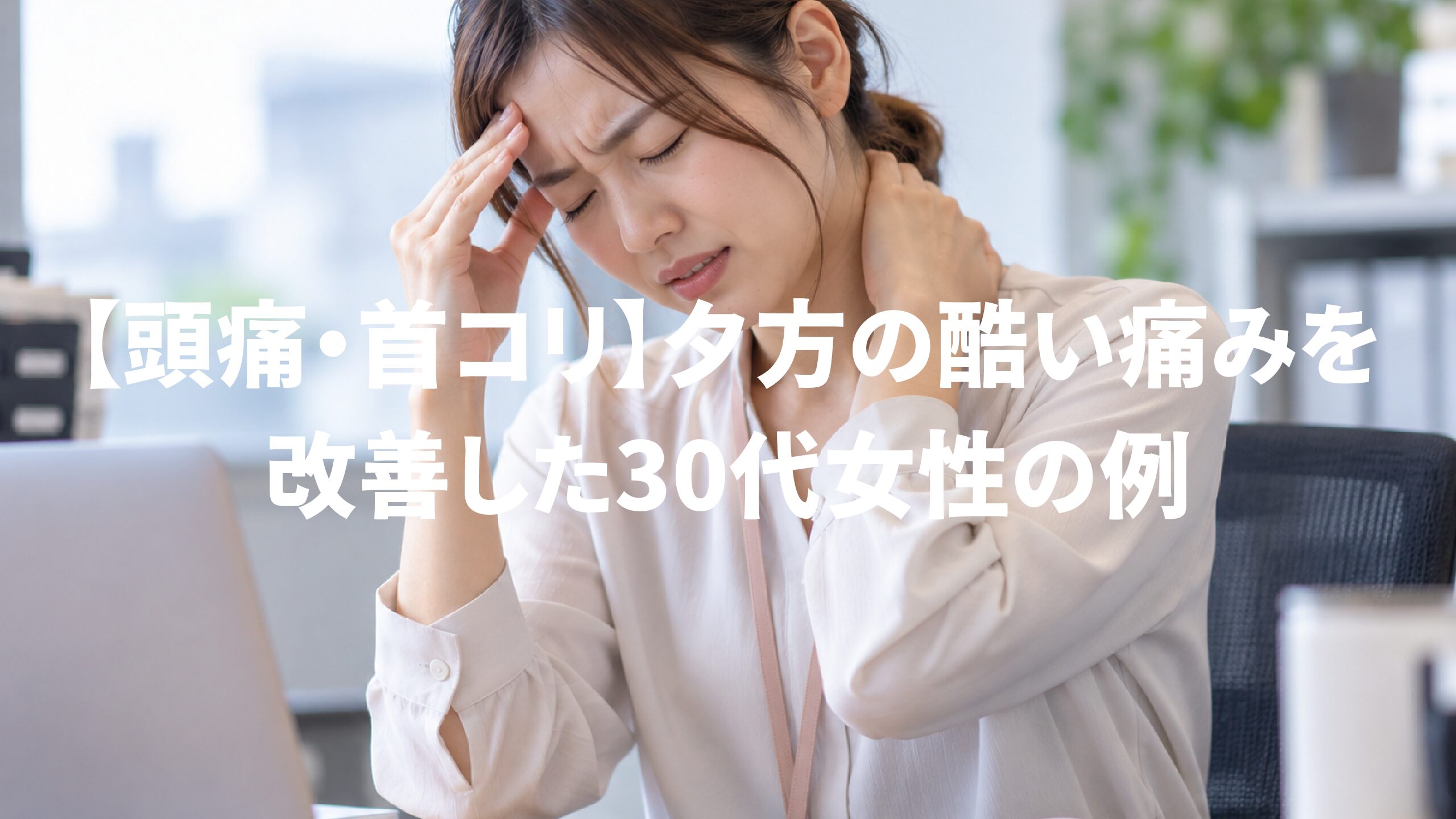 【頭痛・首コリ】夕方の酷い痛みを改善した30代女性の例
