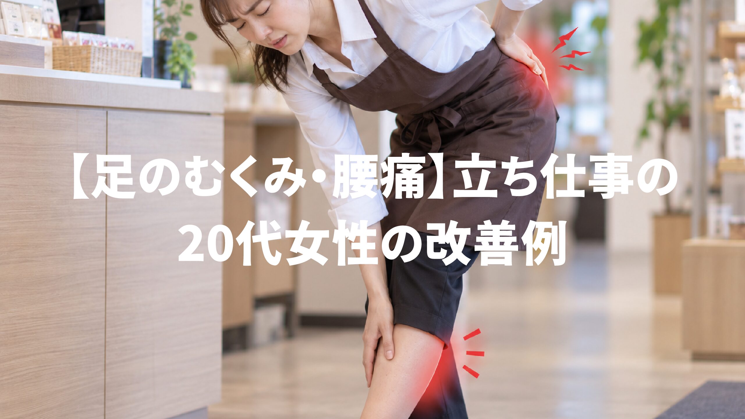 【足のむくみ・腰痛】立ち仕事の20代女性の改善例