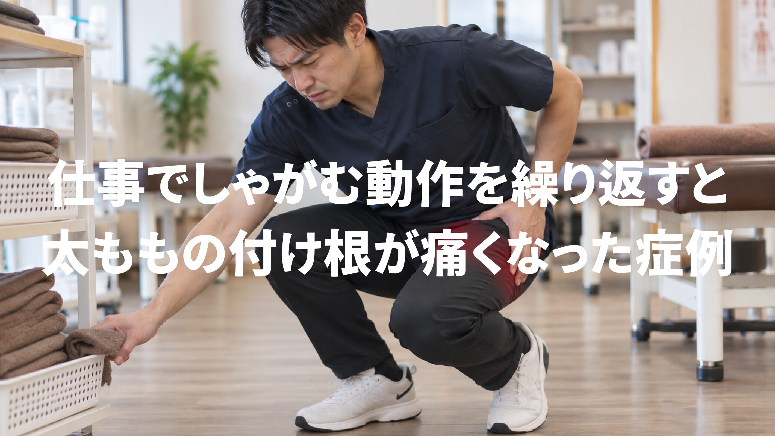 仕事でしゃがむ動作を繰り返すと太ももの付け根が痛くなった症例