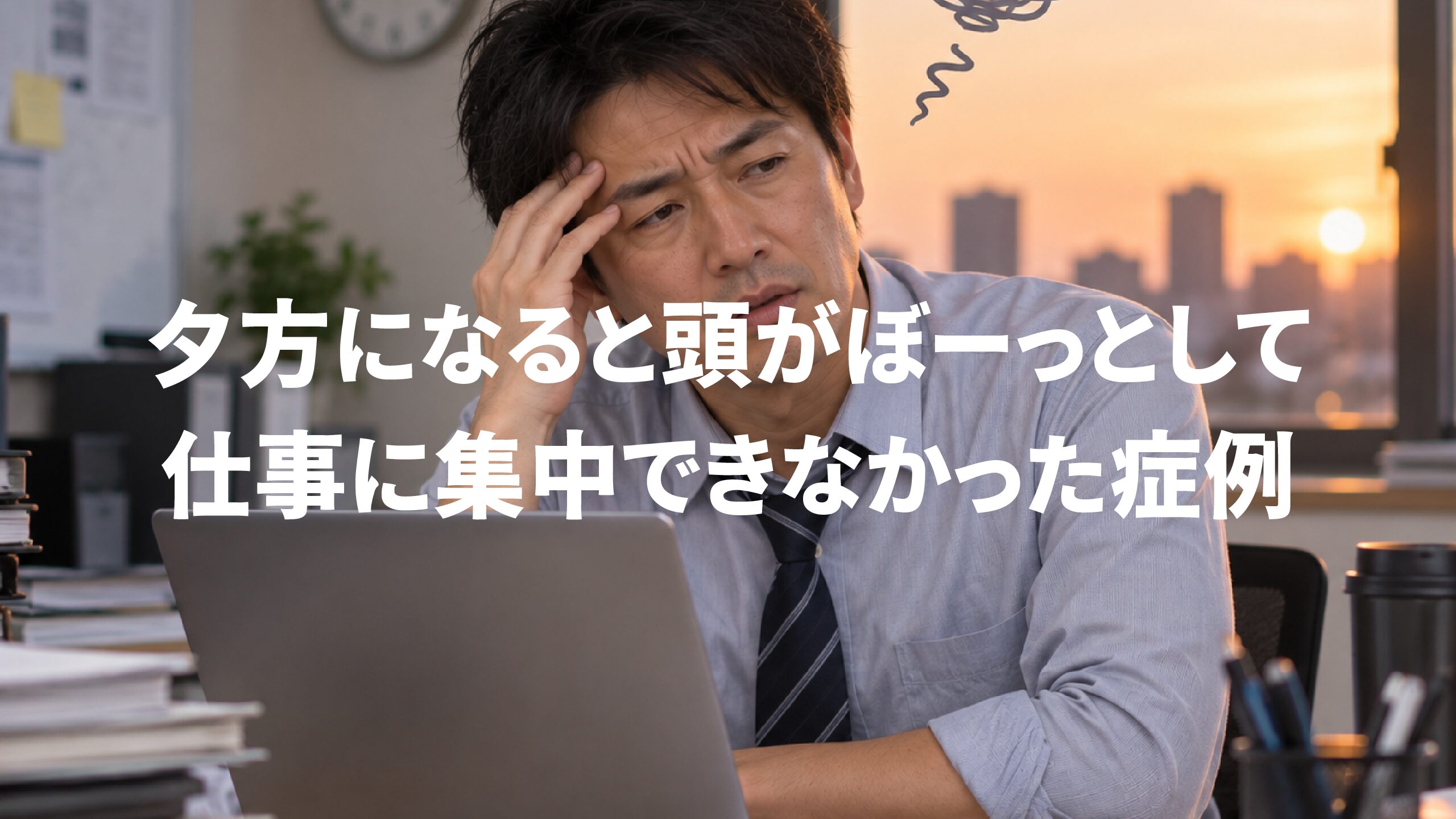 夕方になると頭がぼーっとして仕事に集中できなかった症例