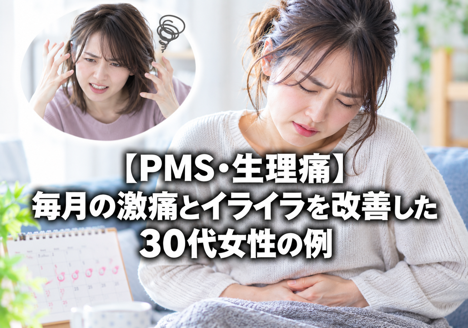 【PMS・生理痛】毎月の激痛とイライラを改善した30代女性の例